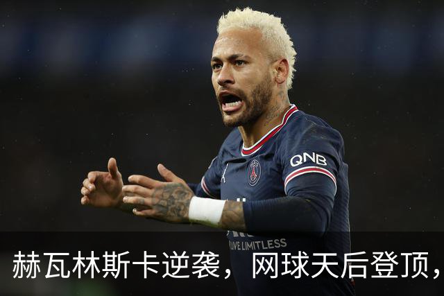赫瓦林斯卡逆袭，网球天后登顶，世界排名喜提新高度！
